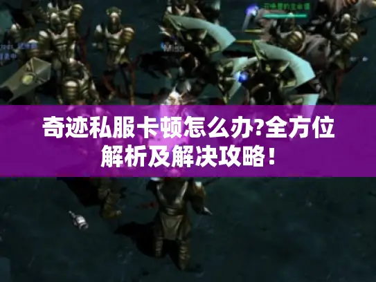 奇迹私服卡顿怎么办?全方位解析及解决攻略！