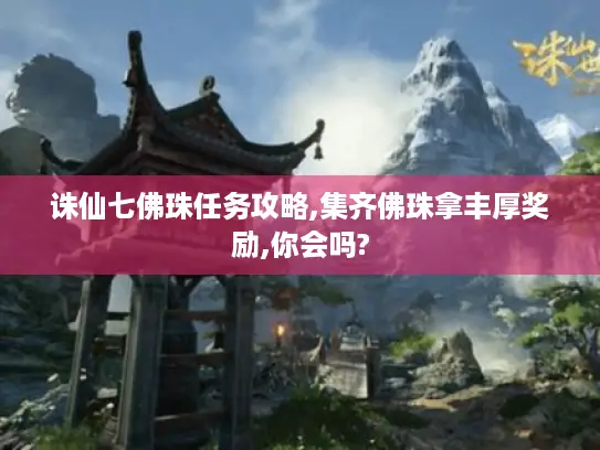 诛仙七佛珠任务攻略,集齐佛珠拿丰厚奖励,你会吗?