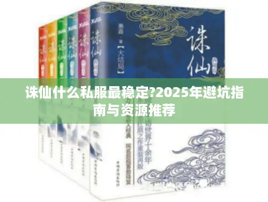 诛仙什么私服最稳定?2025年避坑指南与资源推荐