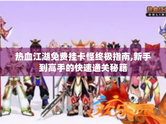 热血江湖免费挂卡怪终极指南,新手到高手的快速通关秘籍