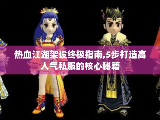 热血江湖架设终极指南,5步打造高人气私服的核心秘籍 热血江湖架设终极指南,5步打造高人气私服的核心秘籍