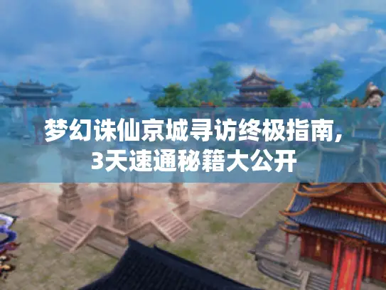 梦幻诛仙京城寻访终极指南,3天速通秘籍大公开 梦幻诛仙京城寻访终极指南,3天速通秘籍大公开