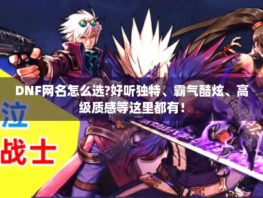 DNF网名怎么选?好听独特、霸气酷炫、高级质感等这里都有! DNF网名怎么选?好听独特、霸气酷炫、高级质感等这里都有!