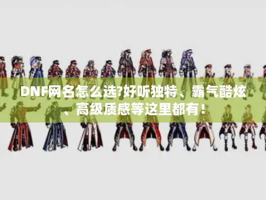 DNF网名怎么选?好听独特、霸气酷炫、高级质感等这里都有! DNF网名怎么选?好听独特、霸气酷炫、高级质感等这里都有!