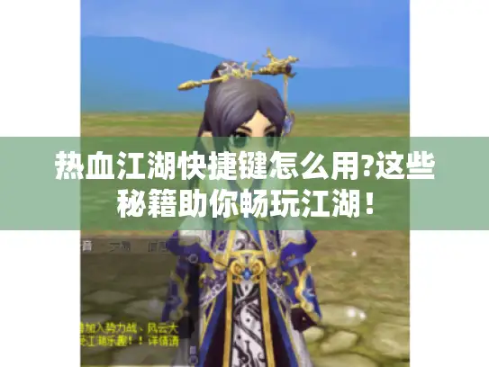 热血江湖快捷键怎么用?这些秘籍助你畅玩江湖！