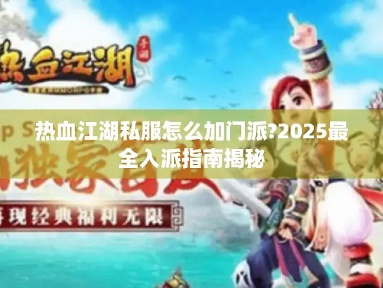 热血江湖私服怎么加门派?2025最全入派指南揭秘