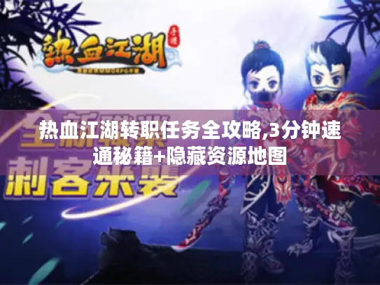 热血江湖转职任务全攻略,3分钟速通秘籍+隐藏资源地图 热血江湖转职任务全攻略,3分钟速通秘籍+隐藏资源地图