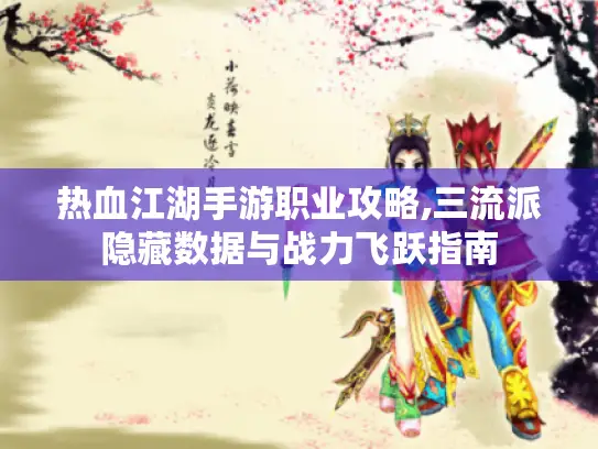 热血江湖手游职业攻略,三流派隐藏数据与战力飞跃指南