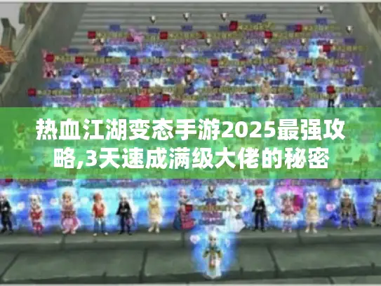 热血江湖变态手游2025最强攻略,3天速成满级大佬的秘密
