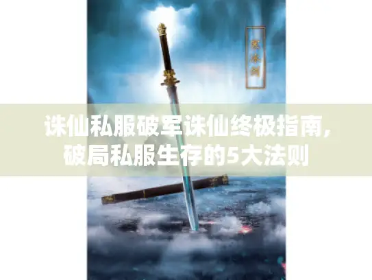 诛仙私服破军诛仙终极指南,破局私服生存的5大法则