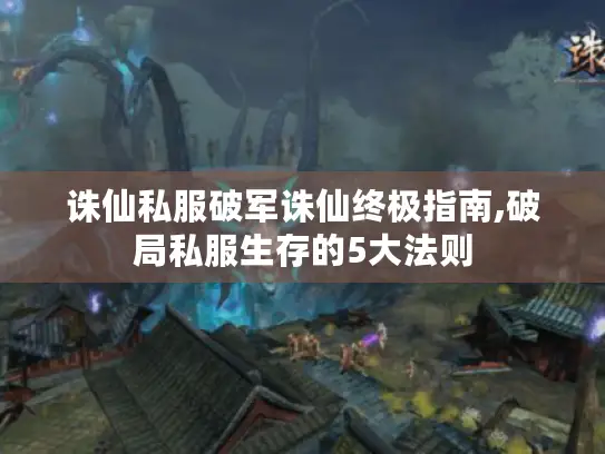 诛仙私服破军诛仙终极指南,破局私服生存的5大法则