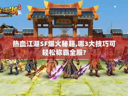 热血江湖SF爆火秘籍,哪3大技巧可轻松称霸全服?