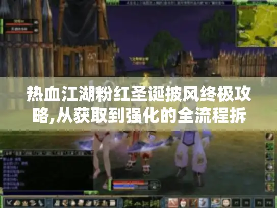 热血江湖粉红圣诞披风终极攻略,从获取到强化的全流程拆解