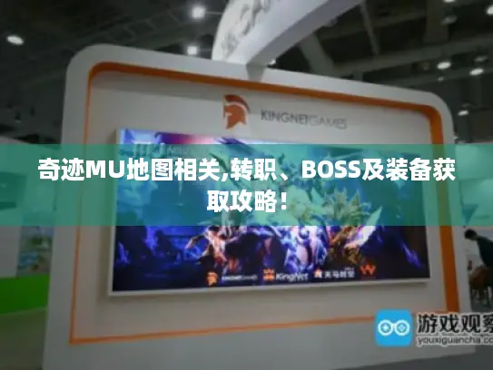 奇迹MU地图相关,转职、BOSS及装备获取攻略！