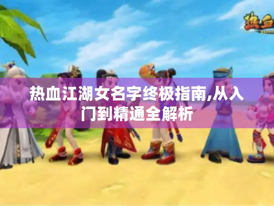热血江湖女名字终极指南,从入门到精通全解析