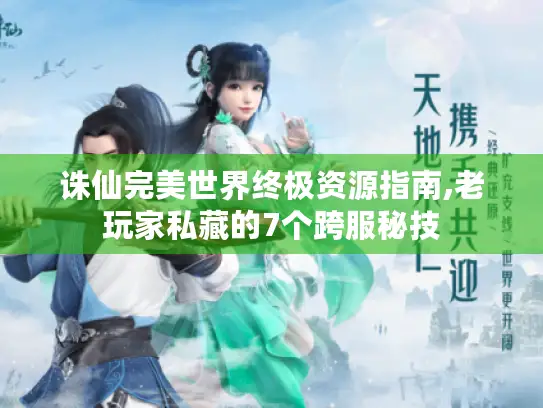 诛仙完美世界终极资源指南,老玩家私藏的7个跨服秘技 诛仙完美世界终极资源指南,老玩家私藏的7个跨服秘技