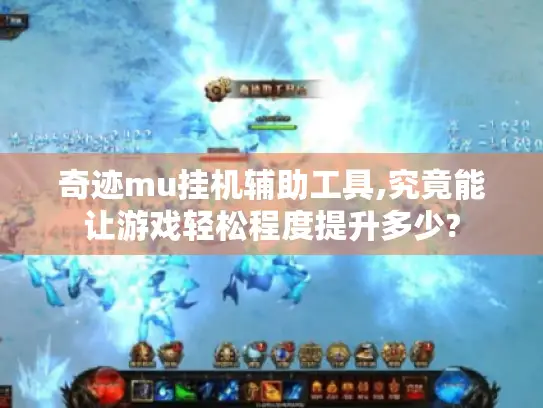奇迹mu挂机辅助工具,究竟能让游戏轻松程度提升多少?