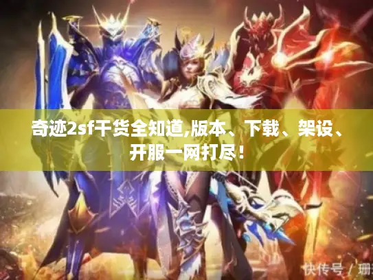 奇迹2sf干货全知道,版本、下载、架设、开服一网打尽! 奇迹2sf干货全知道,版本、下载、架设、开服一网打尽!