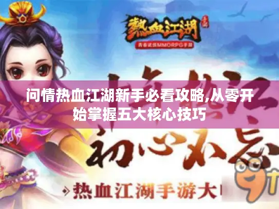 问情热血江湖新手必看攻略,从零开始掌握五大核心技巧 问情热血江湖新手必看攻略,从零开始掌握五大核心技巧