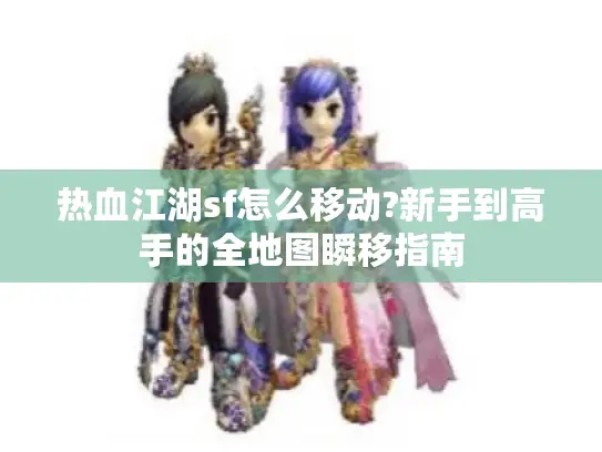 热血江湖sf怎么移动?新手到高手的全地图瞬移指南