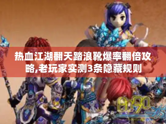 热血江湖翻天踏浪靴爆率翻倍攻略,老玩家实测3条隐藏规则 热血江湖翻天踏浪靴爆率翻倍攻略,老玩家实测3条隐藏规则