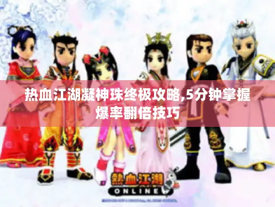 热血江湖凝神珠终极攻略,5分钟掌握爆率翻倍技巧