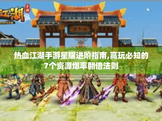 热血江湖手游星耀进阶指南,高玩必知的7个资源爆率翻倍法则