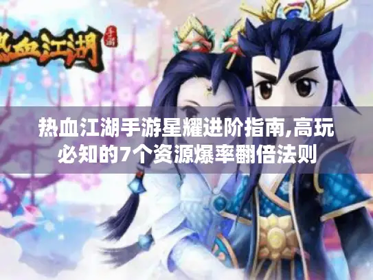 热血江湖手游星耀进阶指南,高玩必知的7个资源爆率翻倍法则