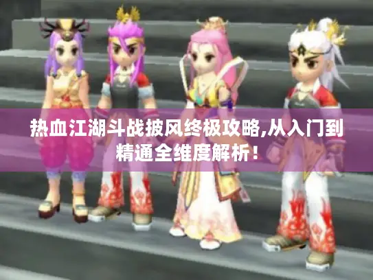 热血江湖斗战披风终极攻略,从入门到精通全维度解析！