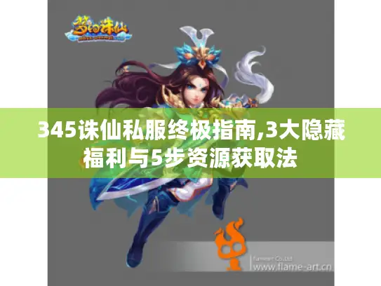 345诛仙私服终极指南,3大隐藏福利与5步资源获取法