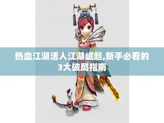 热血江湖活人江湖崛起,新手必看的3大破局指南