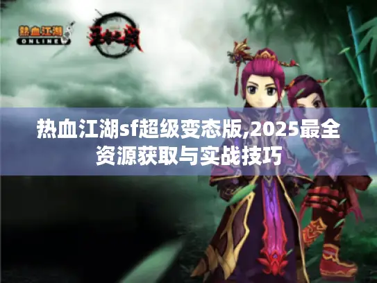 热血江湖sf超级变态版,2025最全资源获取与实战技巧