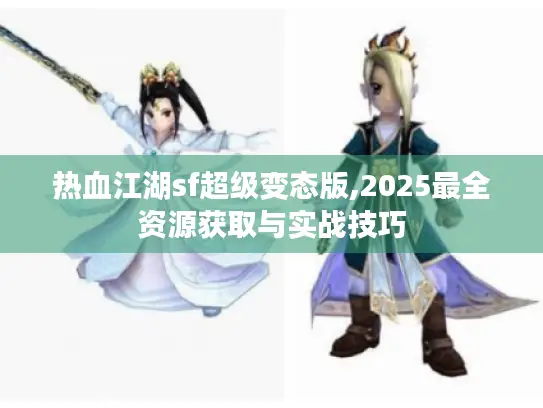 热血江湖sf超级变态版,2025最全资源获取与实战技巧