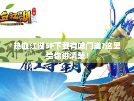 热血江湖SF下载有啥门道?这里给你讲清楚！