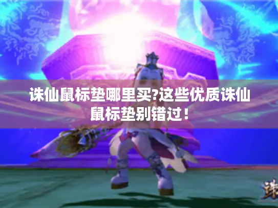 诛仙鼠标垫哪里买?这些优质诛仙鼠标垫别错过！