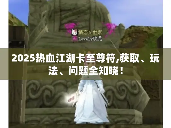 2025热血江湖卡至尊符,获取、玩法、问题全知晓！