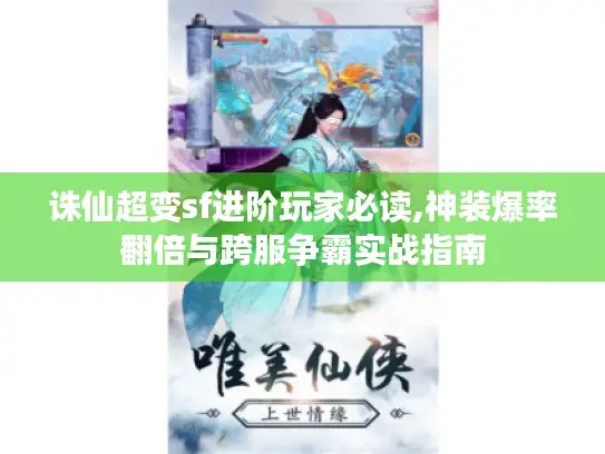 诛仙超变sf进阶玩家必读,神装爆率翻倍与跨服争霸实战指南 诛仙超变sf进阶玩家必读,神装爆率翻倍与跨服争霸实战指南