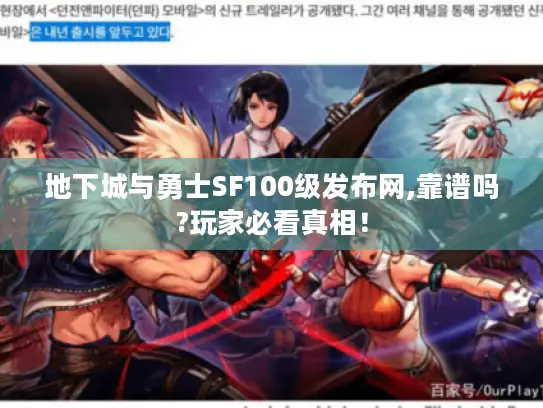 地下城与勇士SF100级发布网,靠谱吗?玩家必看真相! 地下城与勇士SF100级发布网,靠谱吗?玩家必看真相!