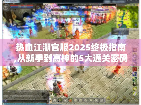热血江湖官服2025终极指南,从新手到高神的5大通关密码