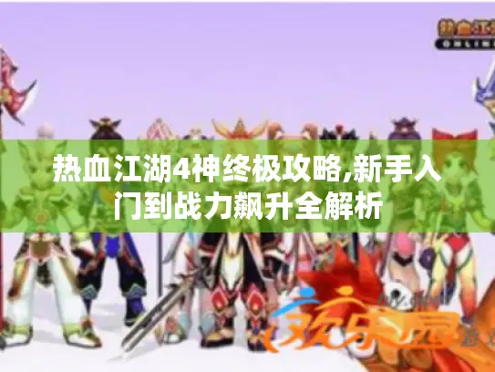 热血江湖4神终极攻略,新手入门到战力飙升全解析