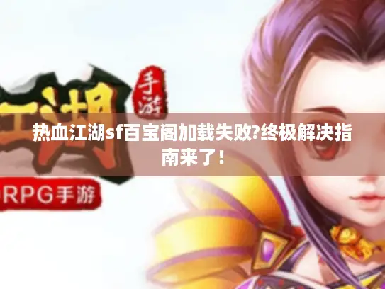 热血江湖sf百宝阁加载失败?终极解决指南来了！