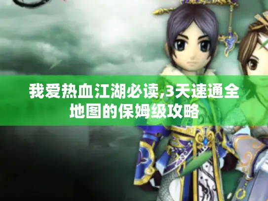 我爱热血江湖必读,3天速通全地图的保姆级攻略