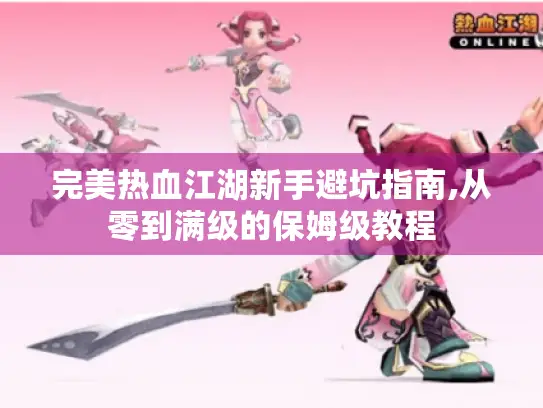 完美热血江湖新手避坑指南,从零到满级的保姆级教程