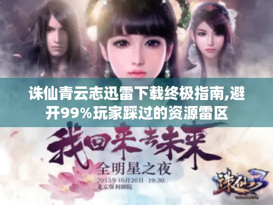 诛仙青云志迅雷下载终极指南,避开99%玩家踩过的资源雷区