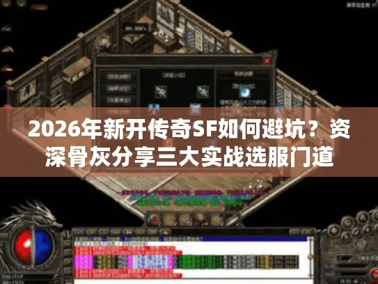 2026年新开传奇SF如何避坑？资深骨灰分享三大实战选服门道