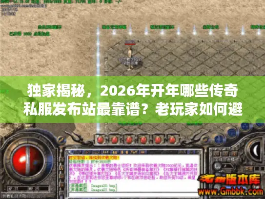 独家揭秘，2026年开年哪些传奇私服发布站最靠谱？老玩家如何避坑选服？