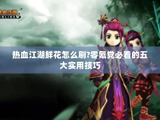 热血江湖鲜花怎么刷?零氪党必看的五大实用技巧