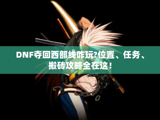 DNF夺回西部线咋玩?位置、任务、搬砖攻略全在这！