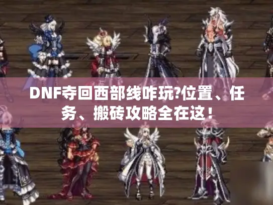 DNF夺回西部线咋玩?位置、任务、搬砖攻略全在这！