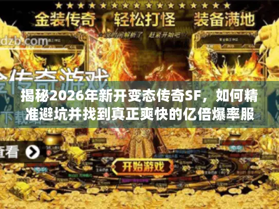 揭秘2026年新开变态传奇SF，如何精准避坑并找到真正爽快的亿倍爆率服？